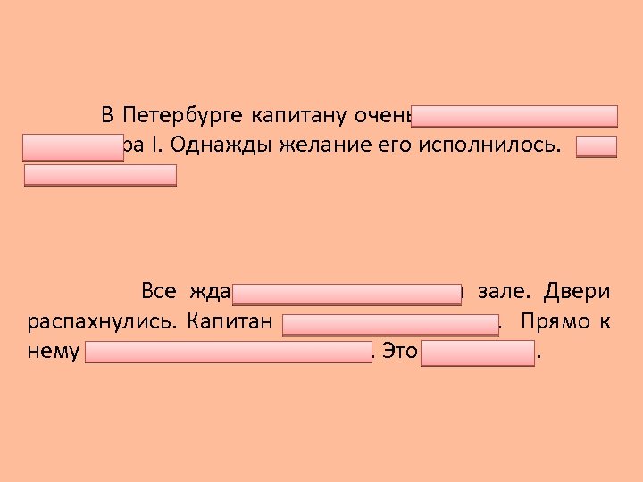 В Петербурге капитану очень хотелось увидеть царя Петра I. Однажды желание его исполнилось. Все