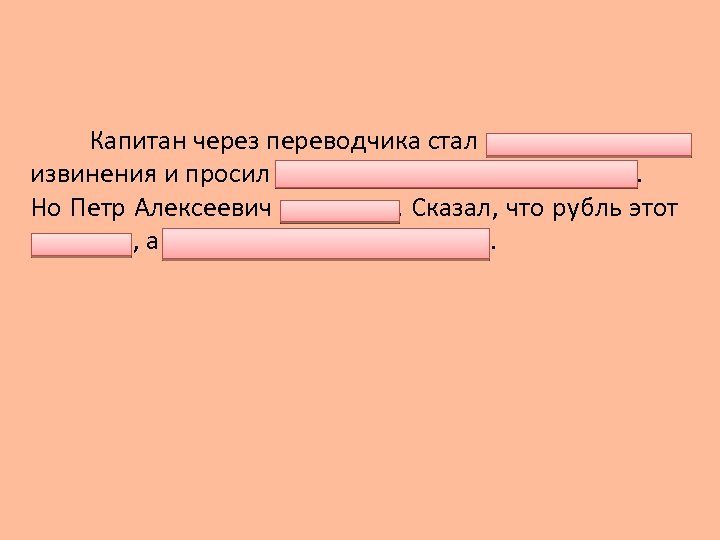 Капитан через переводчика стал приносить царю извинения и просил вернуть его несчастный рубль. Но