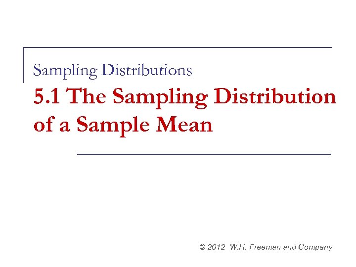 Sampling Distributions 5. 1 The Sampling Distribution of a Sample Mean © 2012 W.