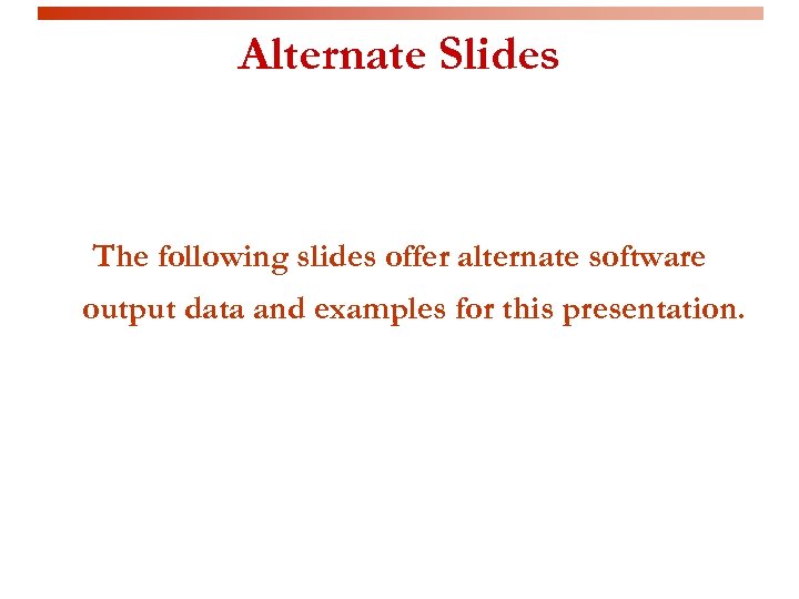Alternate Slides The following slides offer alternate software output data and examples for this