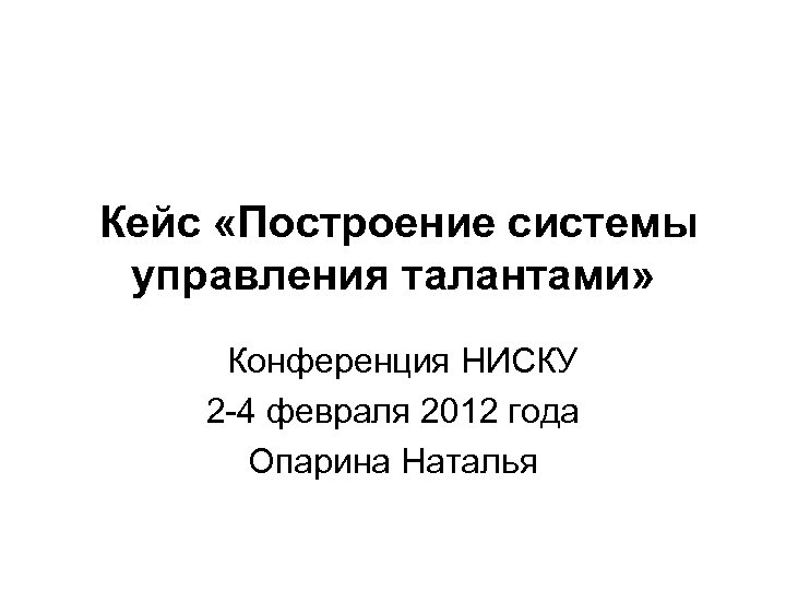  Кейс «Построение системы управления талантами» Конференция НИСКУ 2 -4 февраля 2012 года Опарина