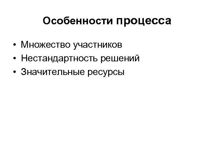 Особенности процесса • Множество участников • Нестандартность решений • Значительные ресурсы 