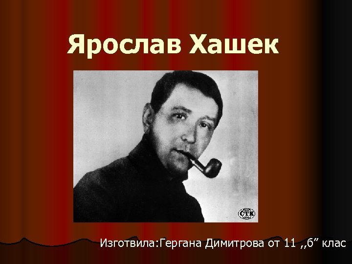 Ярослав Хашек Изготвила: Гергана Димитрова от 11 , , б” клас 