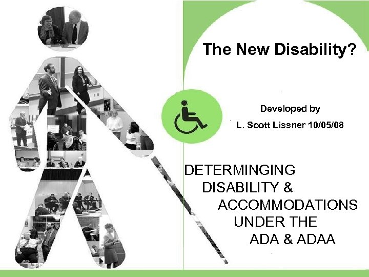 The New Disability? Developed by L. Scott Lissner 10/05/08 DETERMINGING DISABILITY & ACCOMMODATIONS UNDER