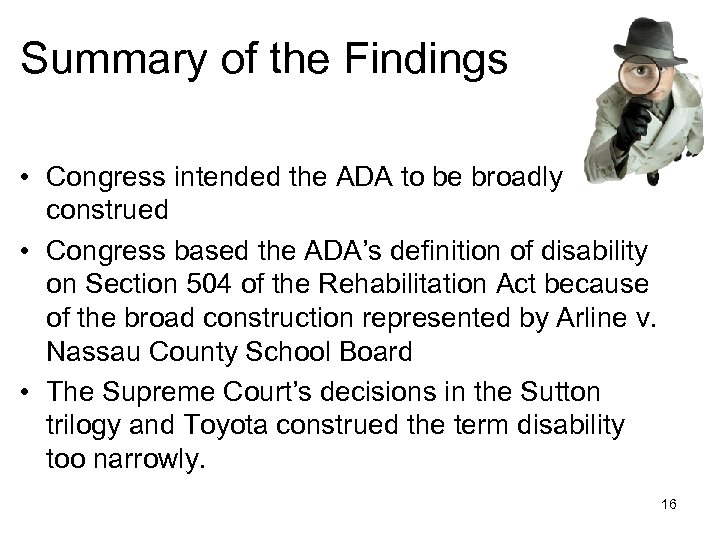 Summary of the Findings • Congress intended the ADA to be broadly construed •