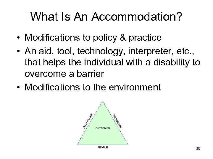 What Is An Accommodation? • Modifications to policy & practice • An aid, tool,