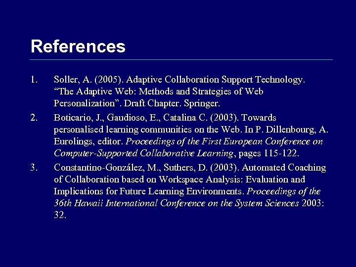 References 1. 2. 3. Soller, A. (2005). Adaptive Collaboration Support Technology. “The Adaptive Web: