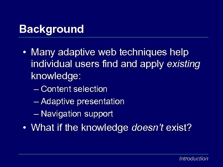 Background • Many adaptive web techniques help individual users find apply existing knowledge: –