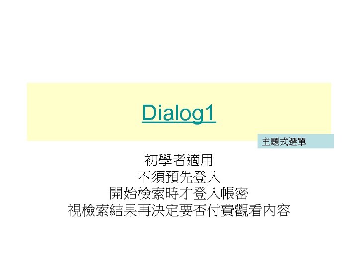 Dialog 1 主題式選單 初學者適用 不須預先登入 開始檢索時才登入帳密 視檢索結果再決定要否付費觀看內容 