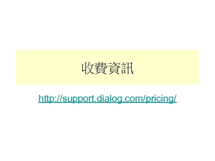 收費資訊 http: //support. dialog. com/pricing/ 