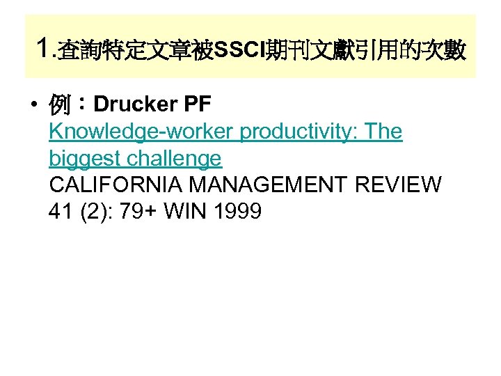 1. 查詢特定文章被SSCI期刊文獻引用的次數 • 例：Drucker PF Knowledge-worker productivity: The biggest challenge CALIFORNIA MANAGEMENT REVIEW 41