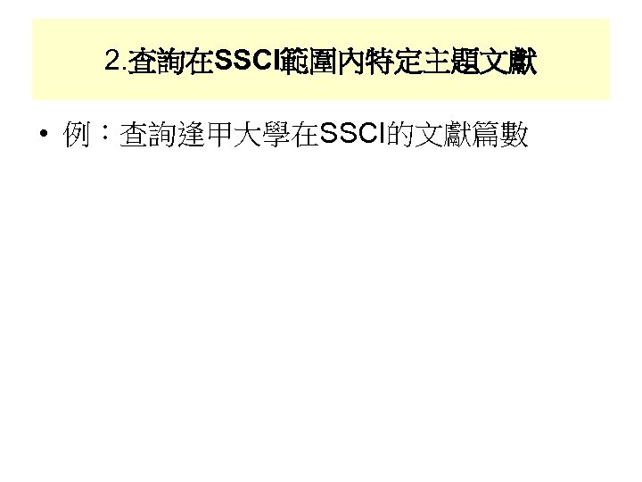 2. 查詢在SSCI範圍內特定主題文獻 • 例：查詢逢甲大學在SSCI的文獻篇數 