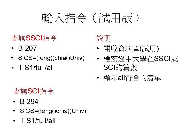 輸入指令（試用版） 查詢SSCI指令 • B 207 • S CS=(feng()chia()Univ) • T S 1/full/all 查詢SCI指令 •