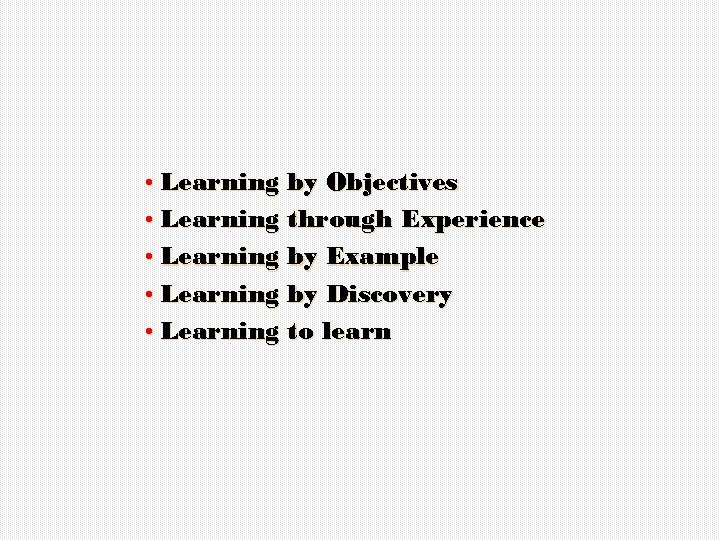  • Learning by Objectives • Learning through Experience • Learning by Example •