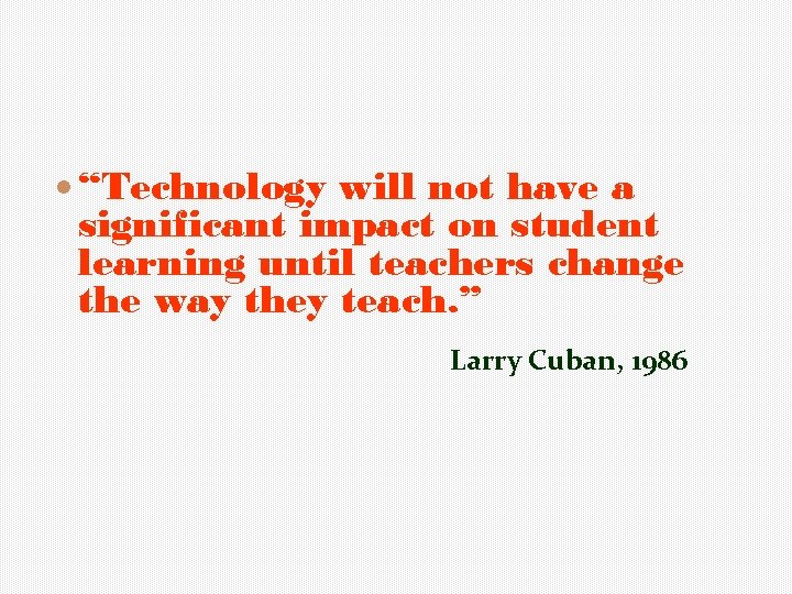  “Technology will not have a significant impact on student learning until teachers change