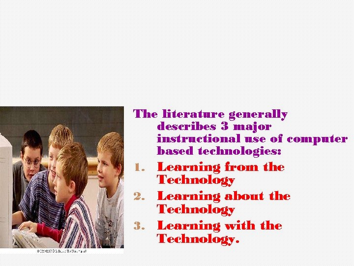 The literature generally describes 3 major instructional use of computer based technologies: Learning from