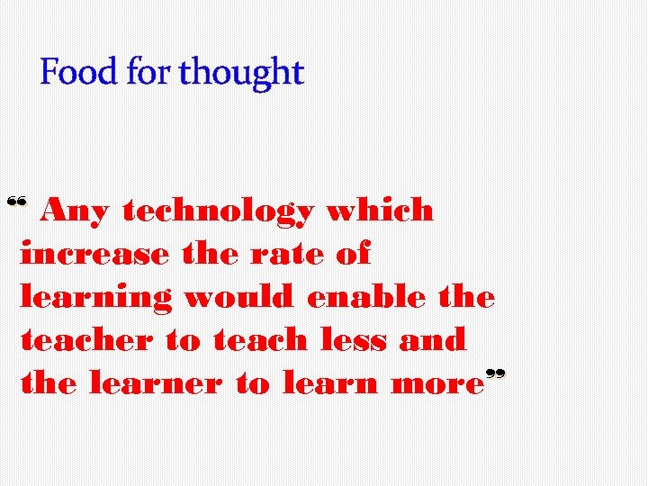 Food for thought “ Any technology which increase the rate of learning would enable