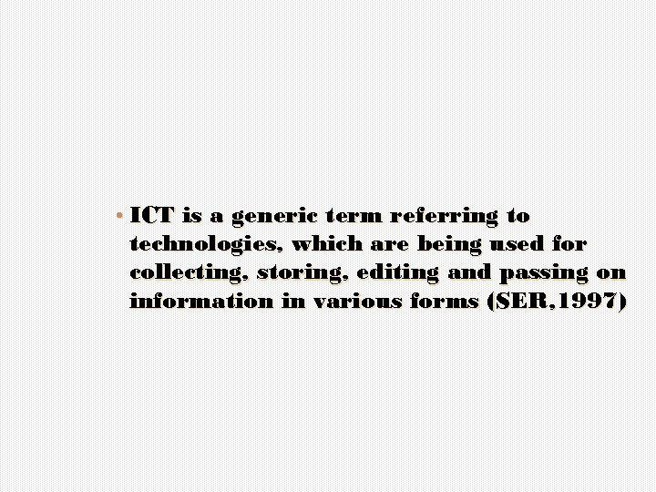  • ICT is a generic term referring to technologies, which are being used