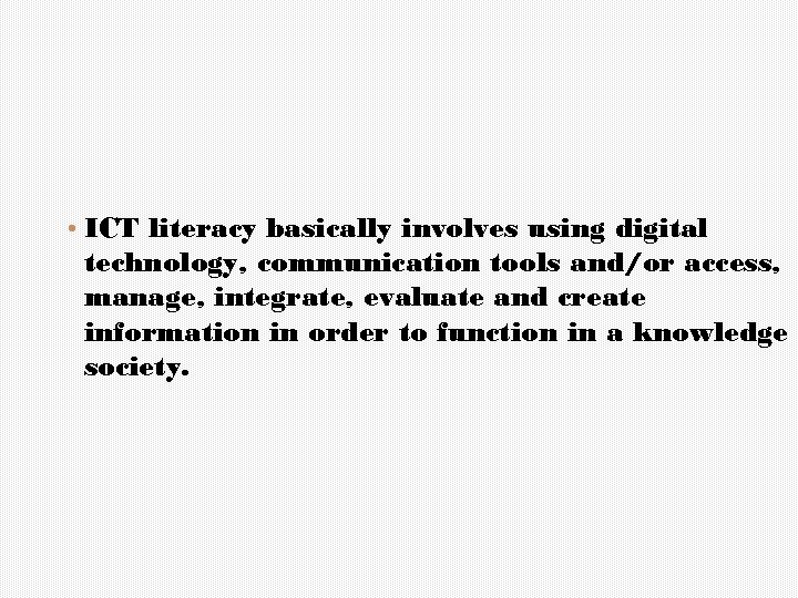  • ICT literacy basically involves using digital technology, communication tools and/or access, manage,