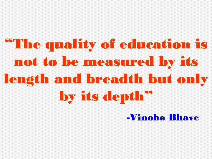 “The quality of education is not to be measured by its length and breadth