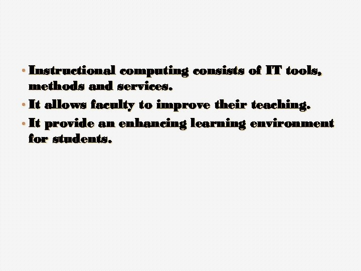  • Instructional computing consists of IT tools, methods and services. • It allows