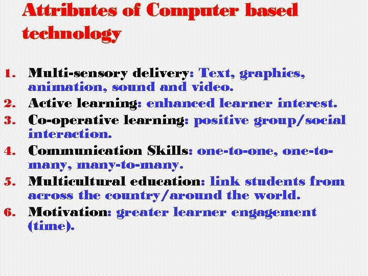 Attributes of Computer based technology 1. 2. 3. 4. 5. 6. Multi-sensory delivery: Text,