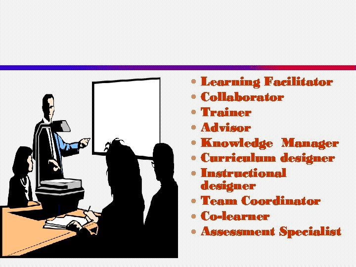 Learning Facilitator Collaborator Trainer Advisor Knowledge Manager Curriculum designer Instructional designer Team Coordinator Co-learner