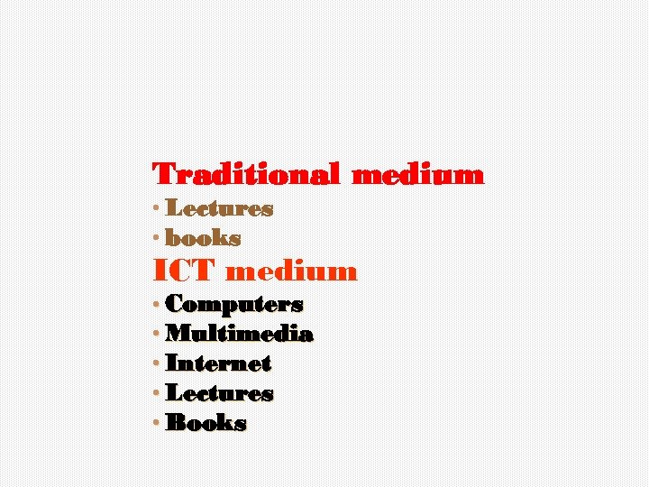 Traditional medium • Lectures • books ICT medium • Computers • Multimedia • Internet