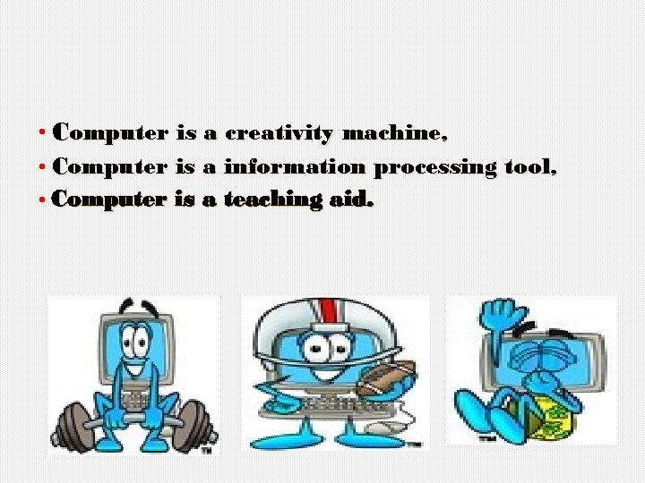  • Computer is a creativity machine, • Computer is a information processing tool,