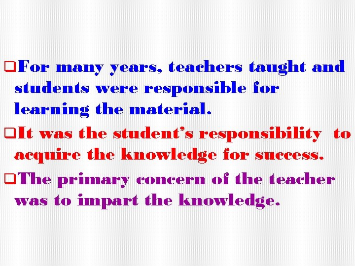 q. For many years, teachers taught and students were responsible for learning the material.