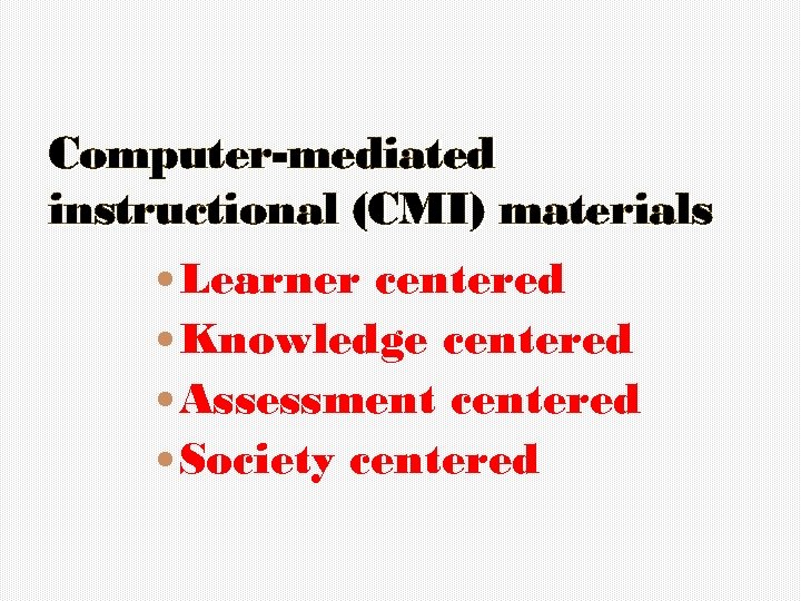 Computer-mediated instructional (CMI) materials Learner centered Knowledge centered Assessment centered Society centered 