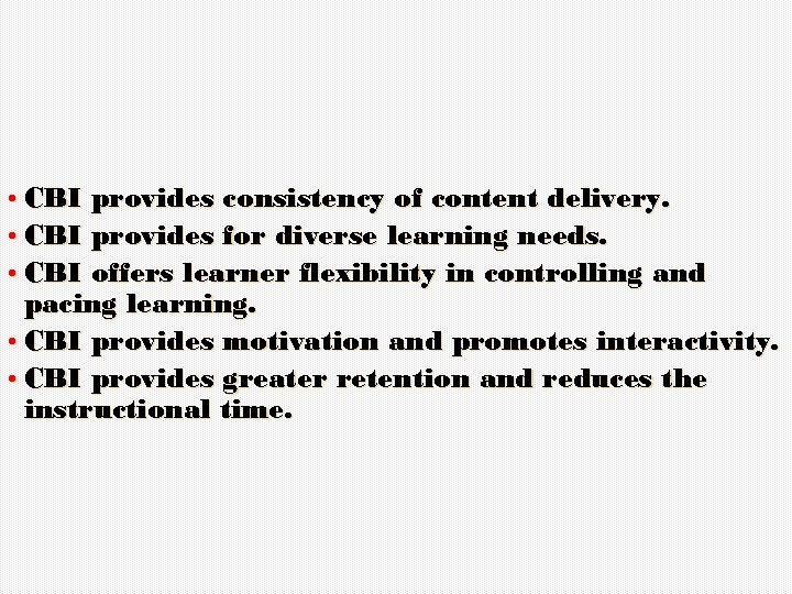  • CBI provides consistency of content delivery. • CBI provides for diverse learning