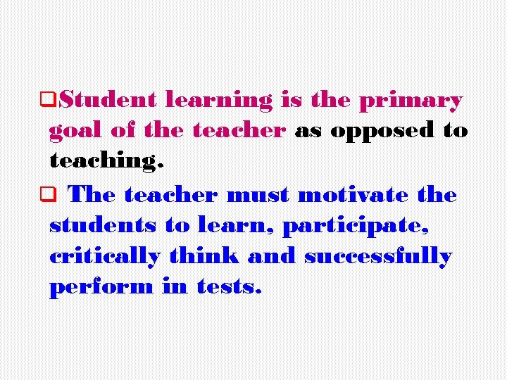 q. Student learning is the primary goal of the teacher as opposed to teaching.