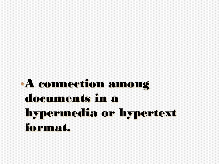  • A connection among documents in a hypermedia or hypertext format. 