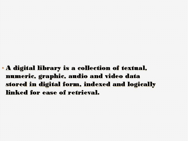  • A digital library is a collection of textual, numeric, graphic, audio and