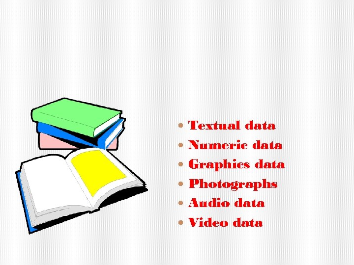  Textual data Numeric data Graphics data Photographs Audio data Video data 