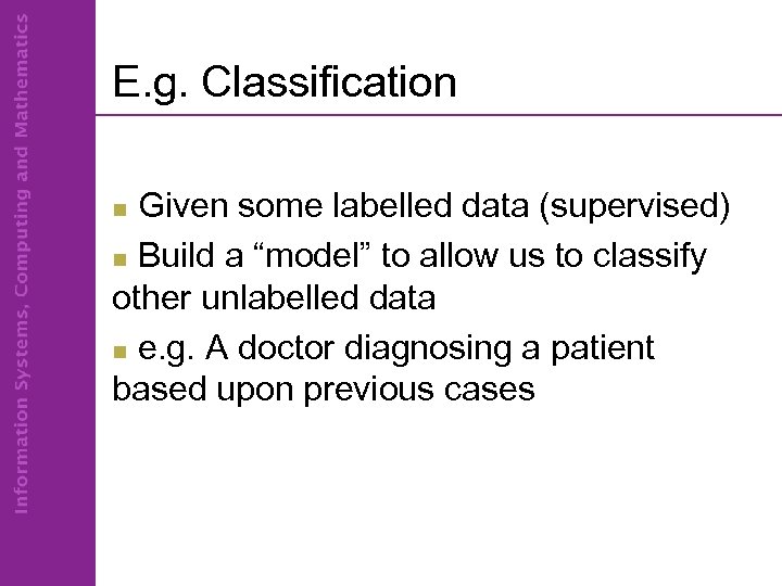 E. g. Classification Given some labelled data (supervised) n Build a “model” to allow