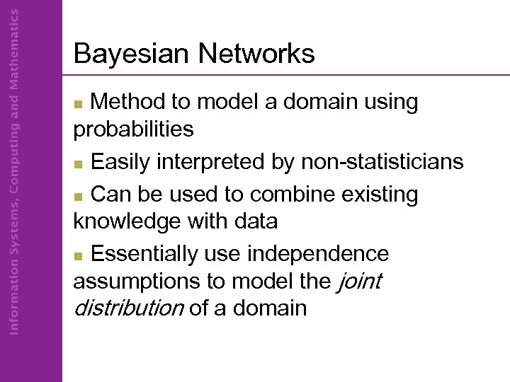 Bayesian Networks Method to model a domain using probabilities n Easily interpreted by non-statisticians