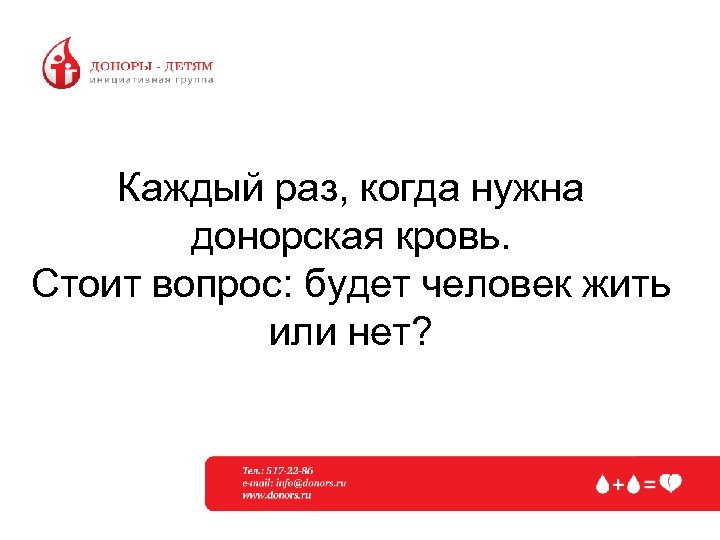 Каждый раз, когда нужна донорская кровь. Стоит вопрос: будет человек жить или нет? 