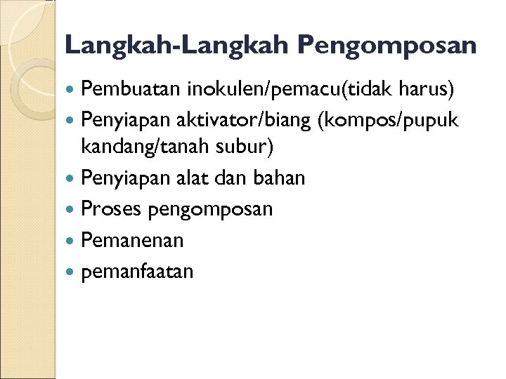 Langkah-Langkah Pengomposan Pembuatan inokulen/pemacu(tidak harus) Penyiapan aktivator/biang (kompos/pupuk kandang/tanah subur) Penyiapan alat dan bahan