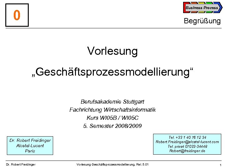 Business Process 0 Begrüßung Vorlesung „Geschäftsprozessmodellierung“ Berufsakademie Stuttgart Fachrichtung Wirtschaftsinformatik Kurs WI 05 B