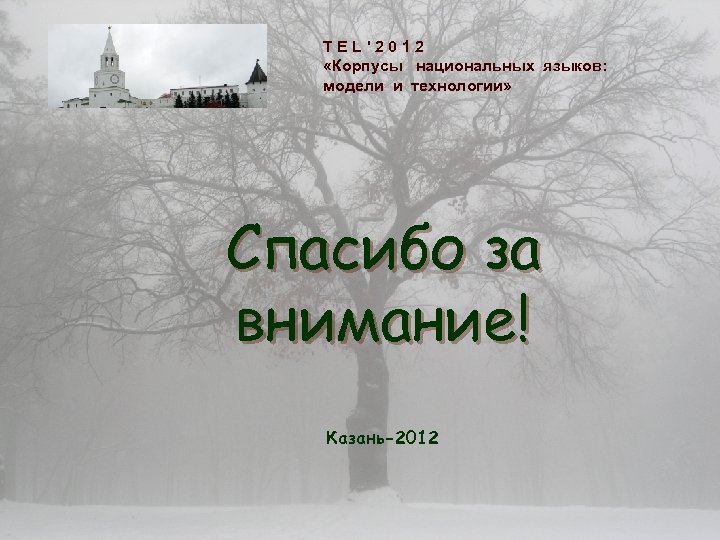 TEL'2012 «Корпусы национальных языков: модели и технологии» Спасибо за внимание! Казань-2012 