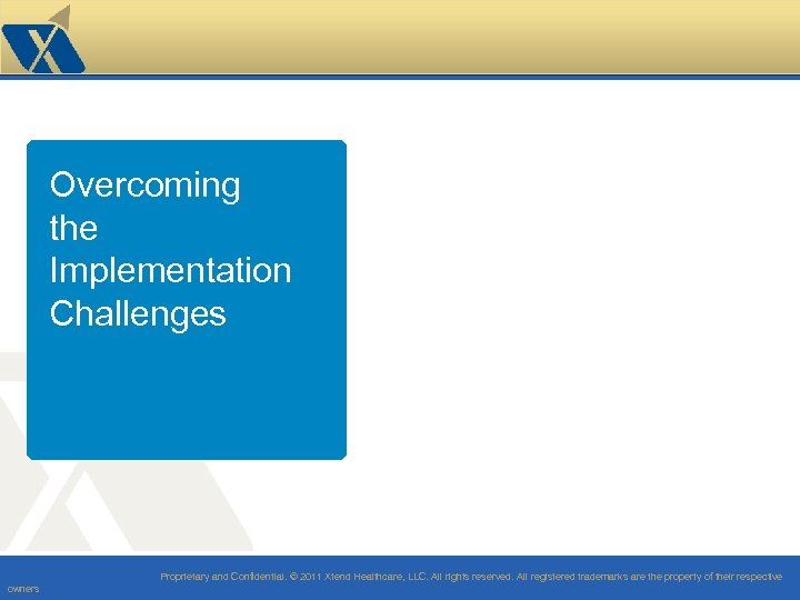 Overcoming the Implementation Challenges Proprietary and Confidential. © 2011 Xtend Healthcare, LLC. All rights