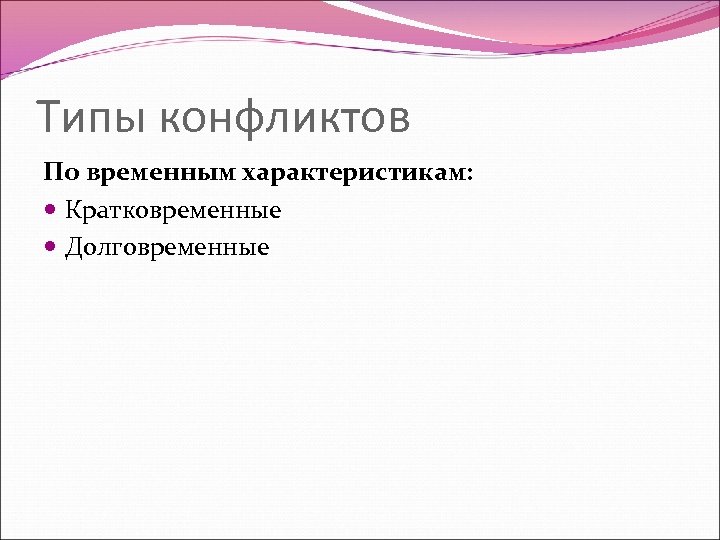 Типы конфликтов По временным характеристикам: Кратковременные Долговременные 