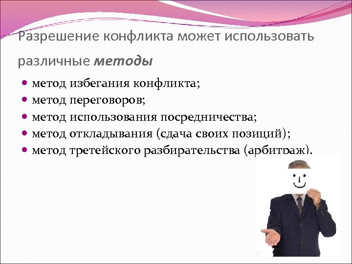 Разрешение конфликта может использовать различные методы метод избегания конфликта; метод переговоров; метод использования посредничества;
