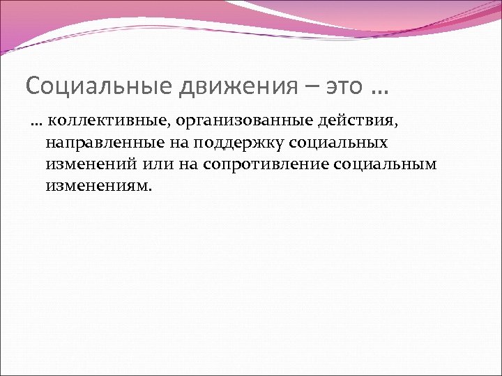 Социальные движения – это … … коллективные, организованные действия, направленные на поддержку социальных изменений