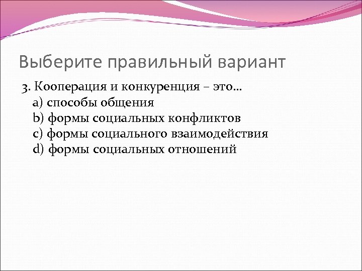 Выберите правильный вариант 3. Кооперация и конкуренция – это… a) способы общения b) формы