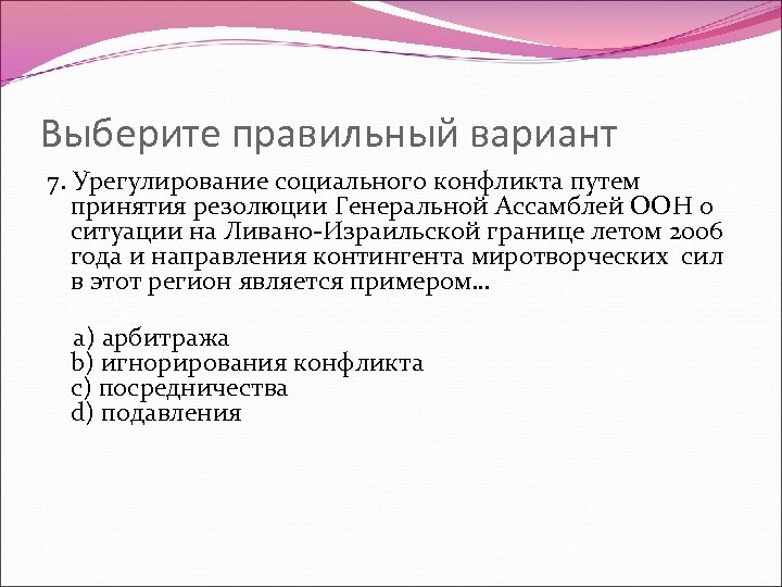 Выберите правильный вариант 7. Урегулирование социального конфликта путем принятия резолюции Генеральной Ассамблей ООН о