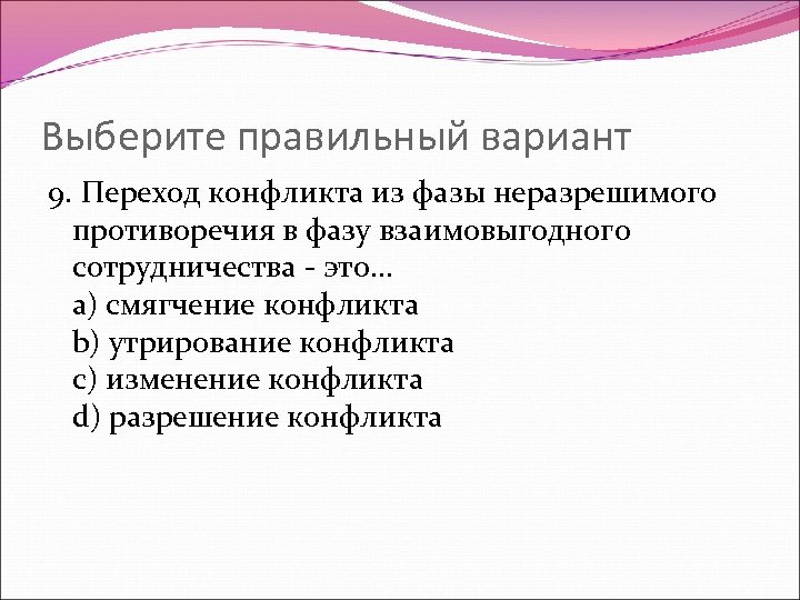 Выберите правильный вариант 9. Переход конфликта из фазы неразрешимого противоречия в фазу взаимовыгодного сотрудничества