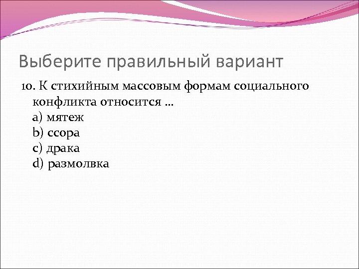 Выберите правильный вариант 10. К стихийным массовым формам социального конфликта относится … a) мятеж